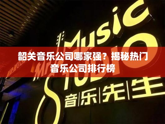 韶关音乐公司哪家强？揭秘热门音乐公司排行榜
