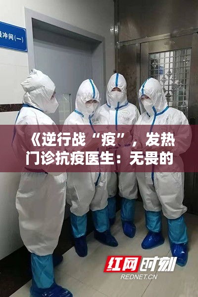 《逆行战“疫”，发热门诊抗疫医生：无畏的守护者》