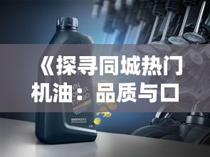 《探寻同城热门机油：品质与口碑的完美结合》