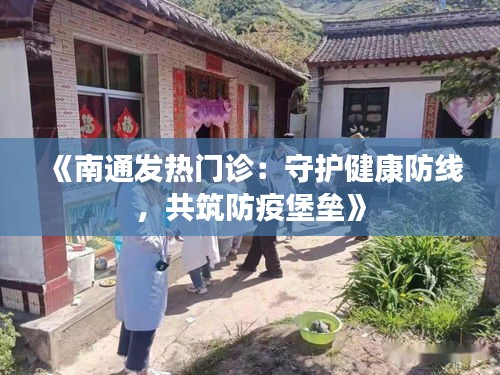 《南通发热门诊：守护健康防线，共筑防疫堡垒》