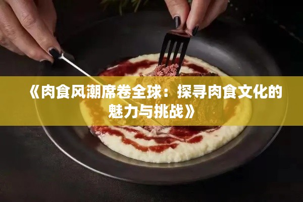 《肉食风潮席卷全球：探寻肉食文化的魅力与挑战》