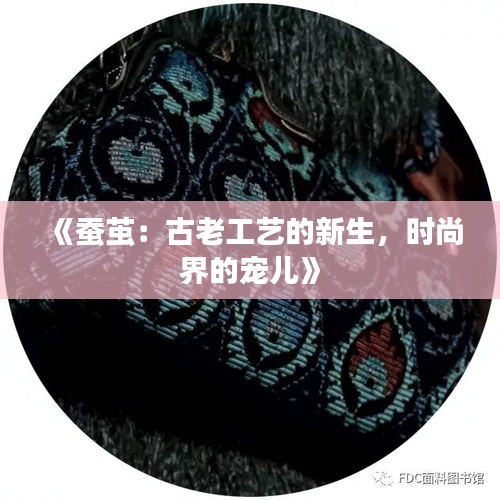 《蚕茧：古老工艺的新生，时尚界的宠儿》