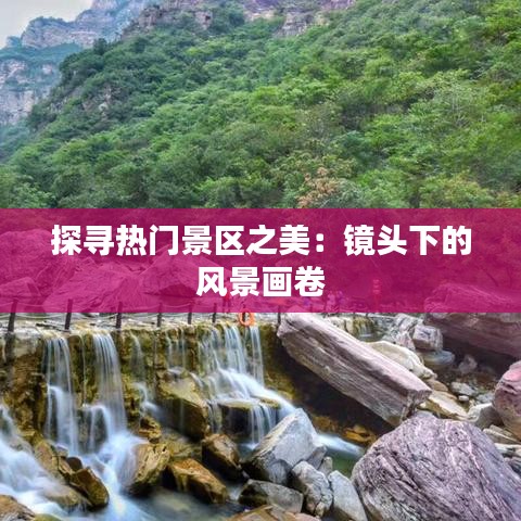 探寻热门景区之美：镜头下的风景画卷