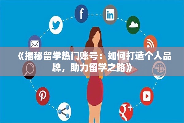 《揭秘留学热门账号：如何打造个人品牌，助力留学之路》