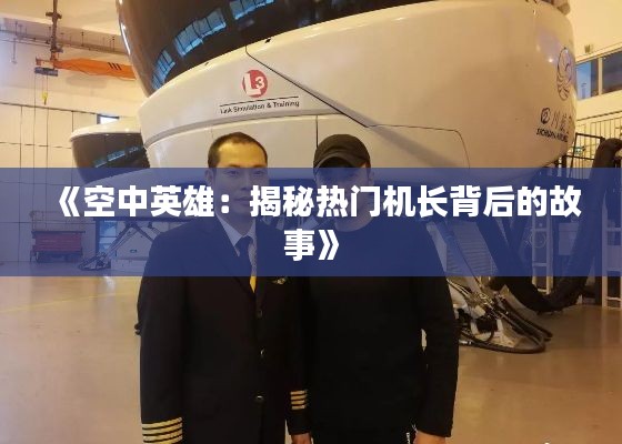 《空中英雄：揭秘热门机长背后的故事》