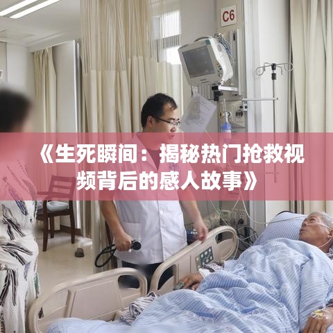 《生死瞬间：揭秘热门抢救视频背后的感人故事》