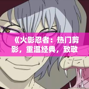《火影忍者：热门剪影，重温经典，致敬青春》