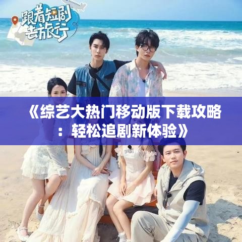 《综艺大热门移动版下载攻略：轻松追剧新体验》
