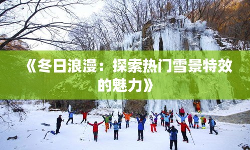 《冬日浪漫：探索热门雪景特效的魅力》