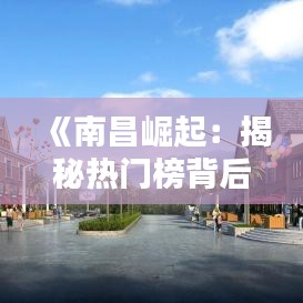 《南昌崛起：揭秘热门榜背后的魅力之城》