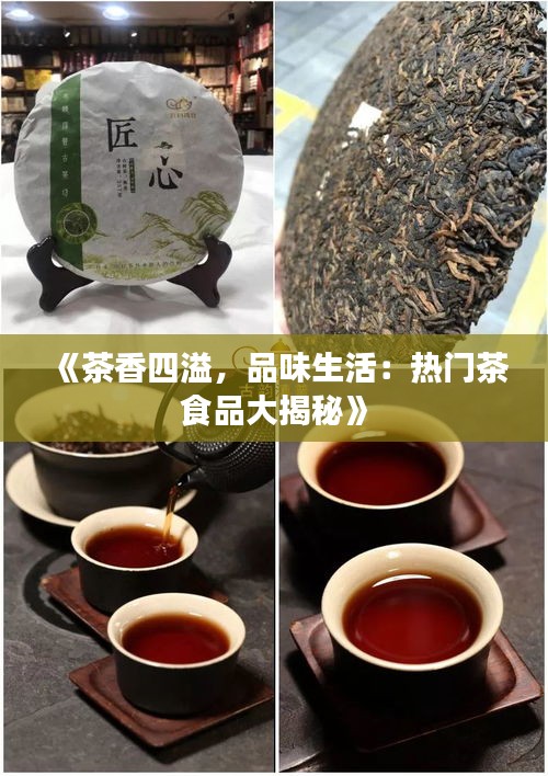 《茶香四溢，品味生活：热门茶食品大揭秘》