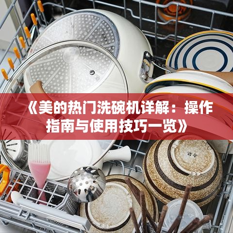 《美的热门洗碗机详解：操作指南与使用技巧一览》