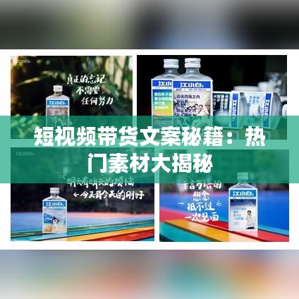 短视频带货文案秘籍：热门素材大揭秘