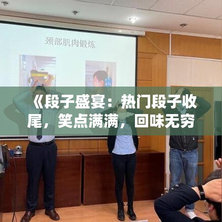 《段子盛宴：热门段子收尾，笑点满满，回味无穷》