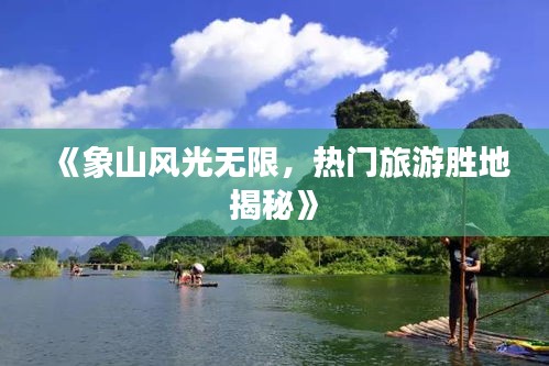 《象山风光无限，热门旅游胜地揭秘》
