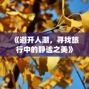 《避开人潮，寻找旅行中的静谧之美》