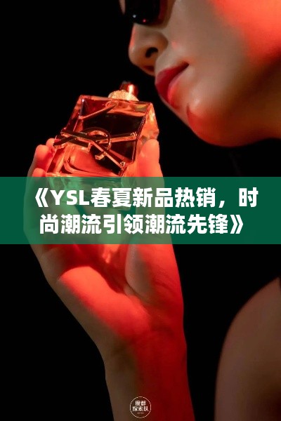 《YSL春夏新品热销，时尚潮流引领潮流先锋》