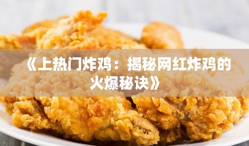 《上热门炸鸡：揭秘网红炸鸡的火爆秘诀》