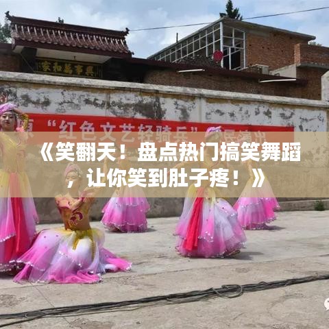《笑翻天！盘点热门搞笑舞蹈，让你笑到肚子疼！》