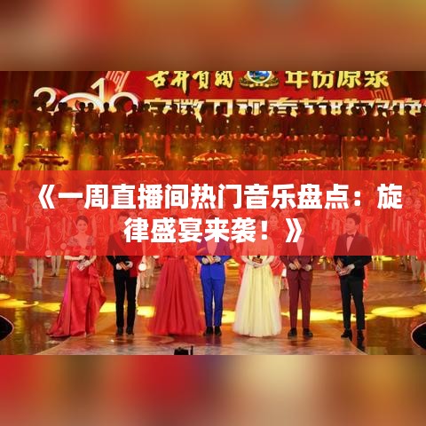 《一周直播间热门音乐盘点：旋律盛宴来袭！》