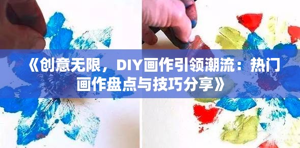 《创意无限，DIY画作引领潮流：热门画作盘点与技巧分享》