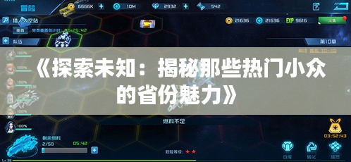 《探索未知：揭秘那些热门小众的省份魅力》