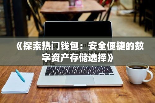 《探索热门钱包：安全便捷的数字资产存储选择》