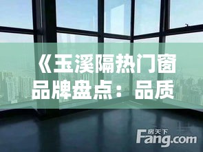 《玉溪隔热门窗品牌盘点：品质生活从选窗开始》