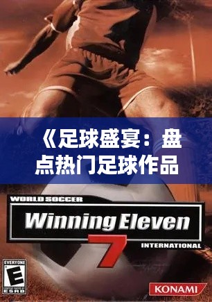 《足球盛宴：盘点热门足球作品，重温激情岁月》