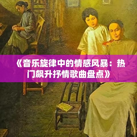 《音乐旋律中的情感风暴：热门飙升抒情歌曲盘点》