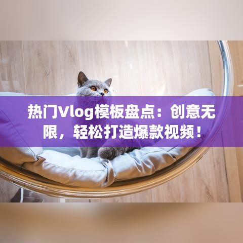 热门Vlog模板盘点：创意无限，轻松打造爆款视频！