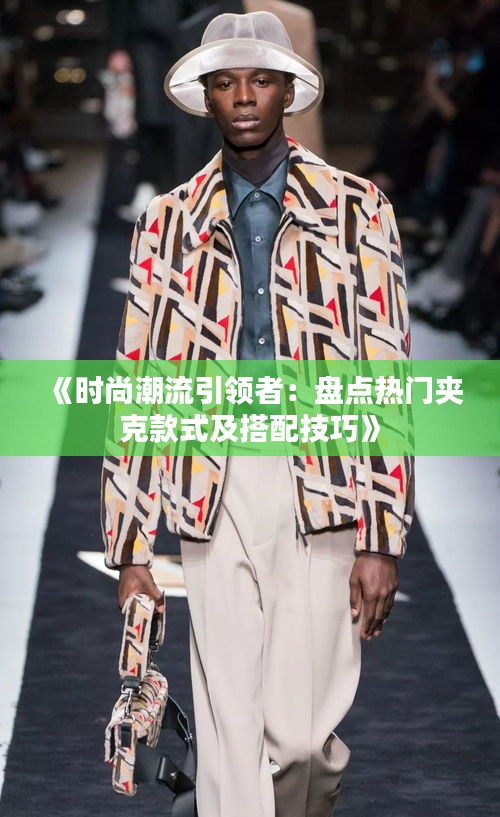 《时尚潮流引领者：盘点热门夹克款式及搭配技巧》