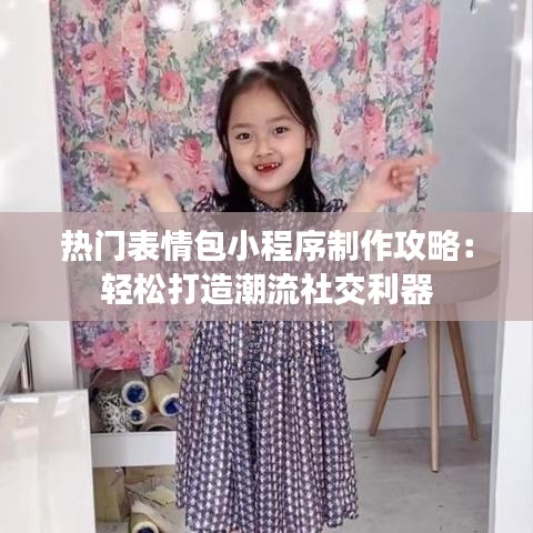 热门表情包小程序制作攻略：轻松打造潮流社交利器