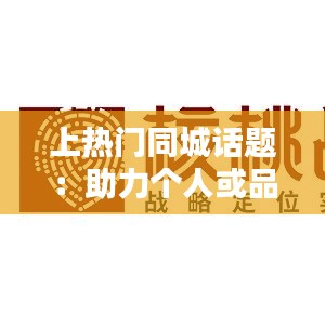 上热门同城话题：助力个人或品牌影响力的秘密武器
