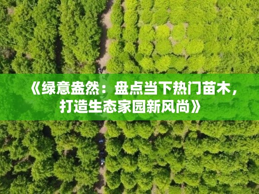 《绿意盎然：盘点当下热门苗木，打造生态家园新风尚》