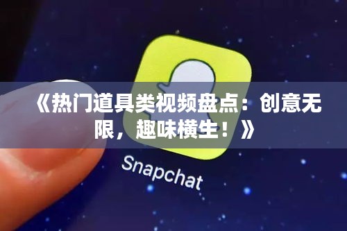 《热门道具类视频盘点：创意无限，趣味横生！》