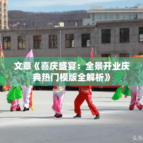 文章《喜庆盛宴：全景开业庆典热门模版全解析》