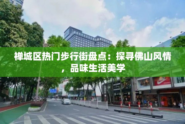 禅城区热门步行街盘点：探寻佛山风情，品味生活美学