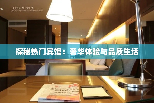 探秘热门宾馆：奢华体验与品质生活