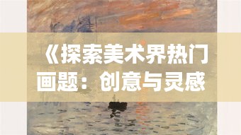 《探索美术界热门画题：创意与灵感的交汇》
