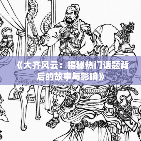 《大齐风云：揭秘热门话题背后的故事与影响》