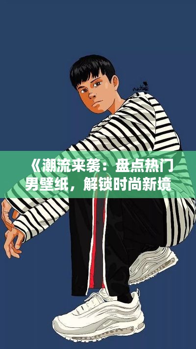 《潮流来袭：盘点热门男壁纸，解锁时尚新境界》