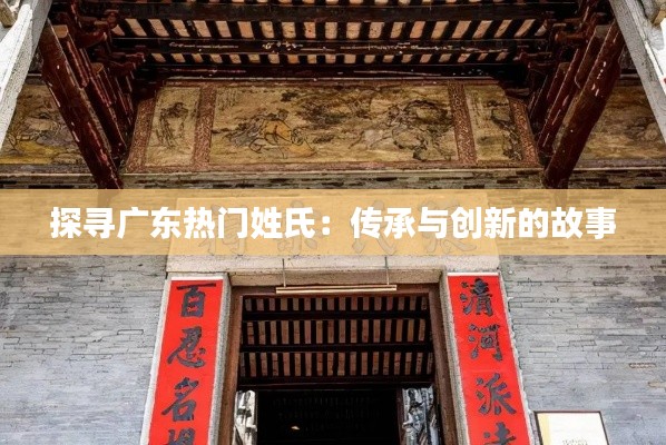 探寻广东热门姓氏：传承与创新的故事