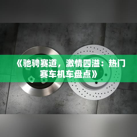 《驰骋赛道，激情四溢：热门赛车机车盘点》