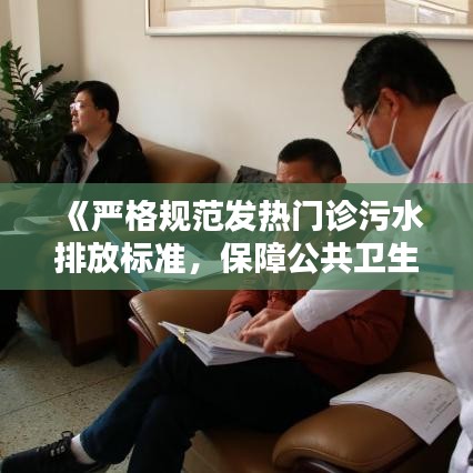 《严格规范发热门诊污水排放标准，保障公共卫生安全》