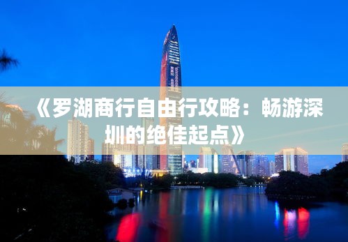 《罗湖商行自由行攻略：畅游深圳的绝佳起点》