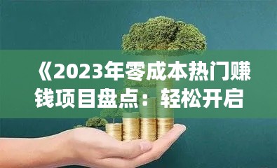 《2023年零成本热门赚钱项目盘点：轻松开启财富之门》