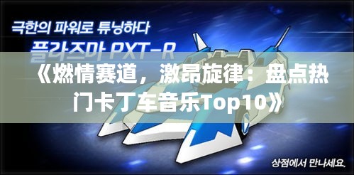 《燃情赛道，激昂旋律：盘点热门卡丁车音乐Top10》