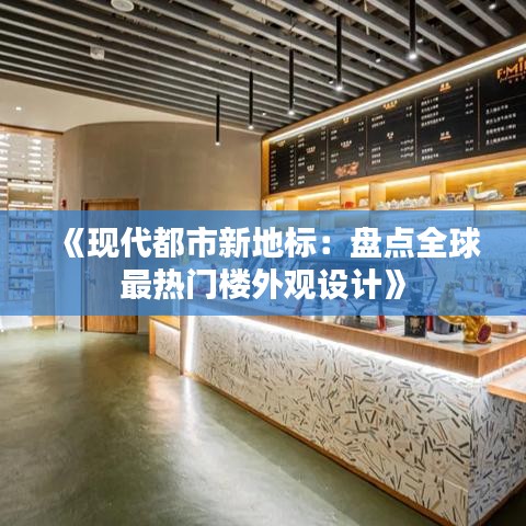 《现代都市新地标：盘点全球最热门楼外观设计》