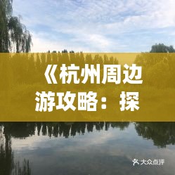 《杭州周边游攻略：探寻隐匿美景，尽享休闲时光》